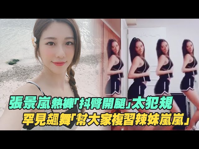 張景嵐熱褲「抖臀開腿」太犯規 罕見飆舞「幫大家複習辣妹嵐嵐」